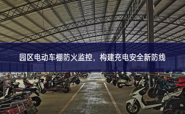 園區(qū)電動(dòng)車棚防火監(jiān)控，構(gòu)建充電安全新防線