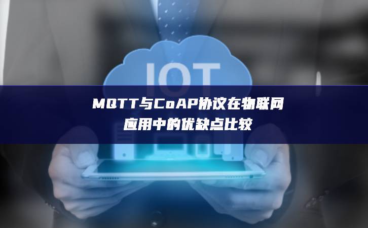 MQTT與CoAP協(xié)議在物聯(lián)網(wǎng)應(yīng)用中的優(yōu)缺點(diǎn)比較