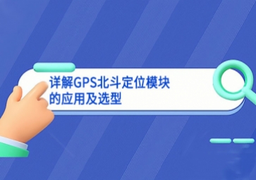 詳解GPS北斗定位模塊的應(yīng)用及選型