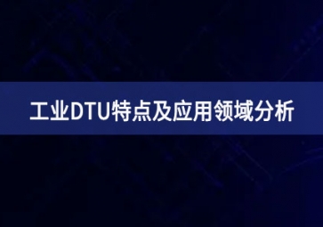 什么是工業(yè)DTU？工業(yè)DTU特點(diǎn)及應(yīng)用領(lǐng)域分析