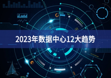 2023年數(shù)據(jù)中心12大趨勢(shì)