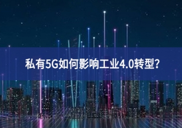 私有5G如何影響工業(yè)4.0轉(zhuǎn)型？