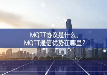 MQTT協(xié)議是什么，MQTT通信優(yōu)勢(shì)在哪里？