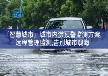 「智慧城市」城市內(nèi)澇預(yù)警監(jiān)測方案,遠(yuǎn)程管理監(jiān)測,告別城市觀海