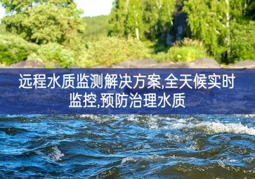 「環(huán)境監(jiān)測」遠程水質(zhì)監(jiān)測解決方案，全天候?qū)崟r監(jiān)控，預(yù)防治理水質(zhì)