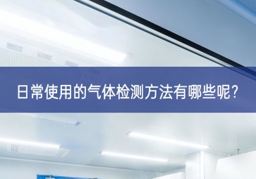 日常使用的氣體檢測方法有哪些呢？