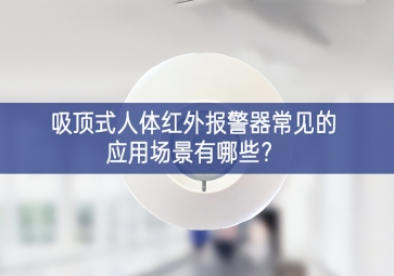 吸頂式人體紅外報警器常見的應(yīng)用場景有哪些？