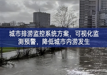 「智慧城市」城市排澇監(jiān)控系統(tǒng)方案，可視化監(jiān)測預警，降低城市內(nèi)澇發(fā)生