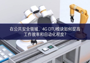 在公共安全領(lǐng)域，4G DTU模塊如何提高工作效率和自動(dòng)化程度?